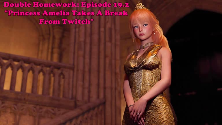 Double Homework: Episode 19.2. Princess Amelia Takes A Break From Twitch