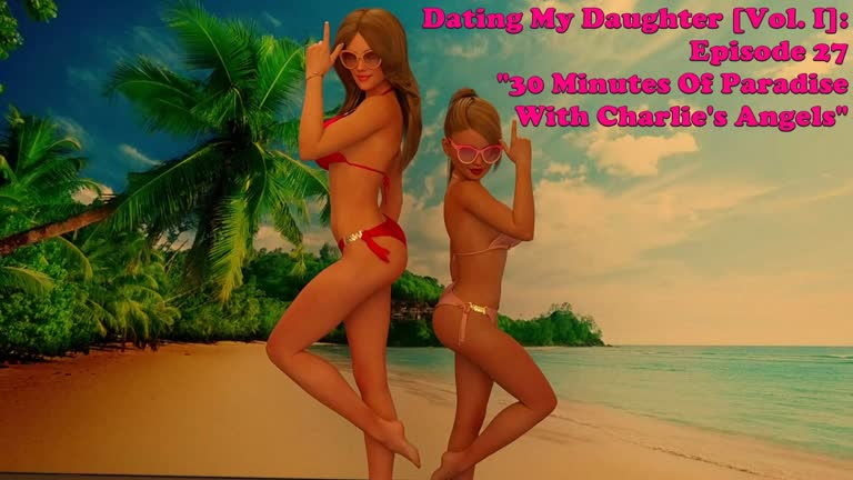 Dating My Daughter [Vol. I]: Episode 27. 30 Minutes Of Paradise With Charlie's Angels